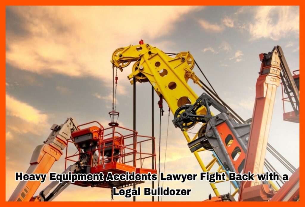 Heavy Equipment Accidents Lawyer Fight Back with a Legal Bulldozer